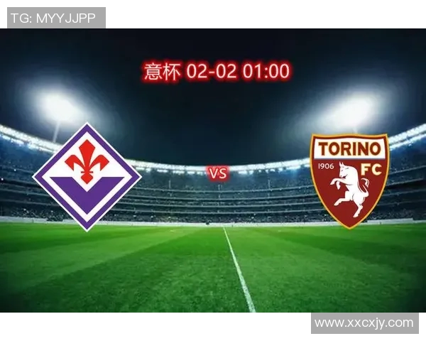 弗洛伦萨主场迎战都灵期待精彩对决与进攻盛宴 弗洛伦萨主场迎战都灵期待精彩对决与进攻盛宴